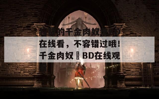 超赞的千金肉奴隶BD在线看，不容错过哦！千金肉奴隷BD在线观看