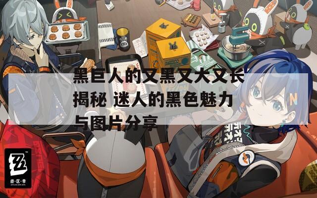 黑巨人的又黑又大又长揭秘 迷人的黑色魅力与图片分享  第1张