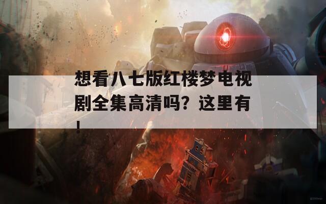 想看八七版红楼梦电视剧全集高清吗？这里有！  第1张
