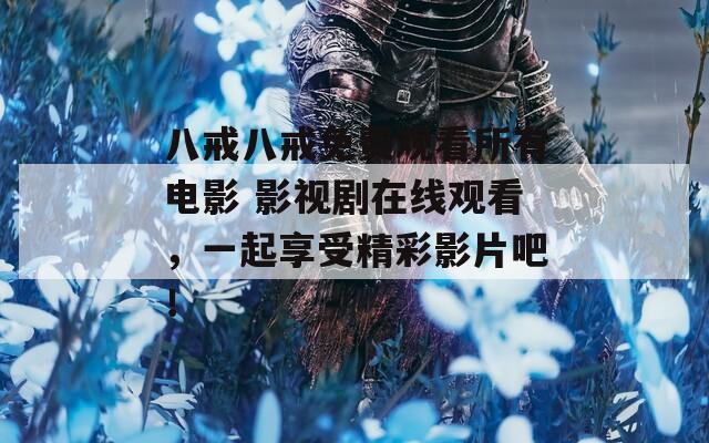 八戒八戒免费观看所有电影 影视剧在线观看，一起享受精彩影片吧！  第1张