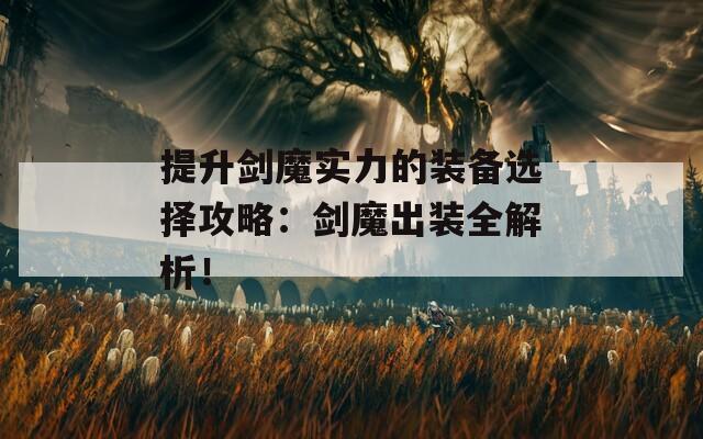 提升剑魔实力的装备选择攻略：剑魔出装全解析！