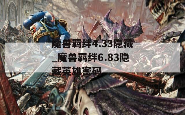 魔兽羁绊4.33隐藏_魔兽羁绊6.83隐藏英雄密码  第1张