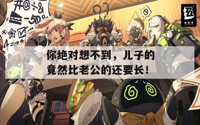 你绝对想不到，儿子的竟然比老公的还要长！  第1张