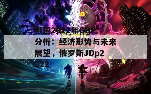 俄国2022年GDP分析：经济形势与未来展望，俄罗斯JDp2022