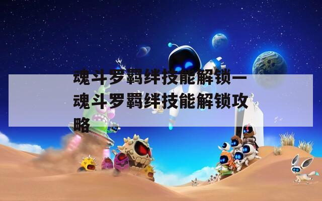 魂斗罗羁绊技能解锁—魂斗罗羁绊技能解锁攻略
