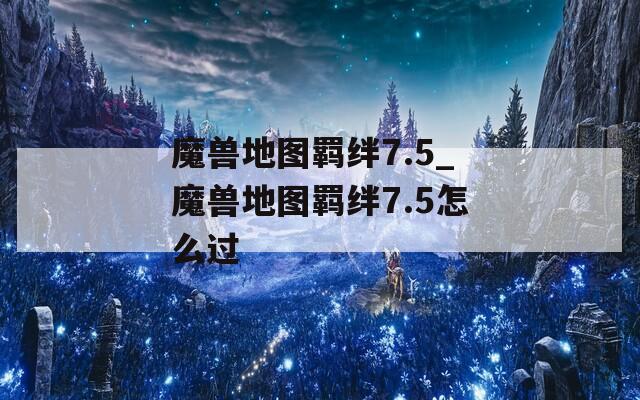 魔兽地图羁绊7.5_魔兽地图羁绊7.5怎么过