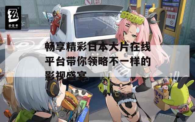 畅享精彩日本大片在线平台带你领略不一样的影视盛宴  第1张
