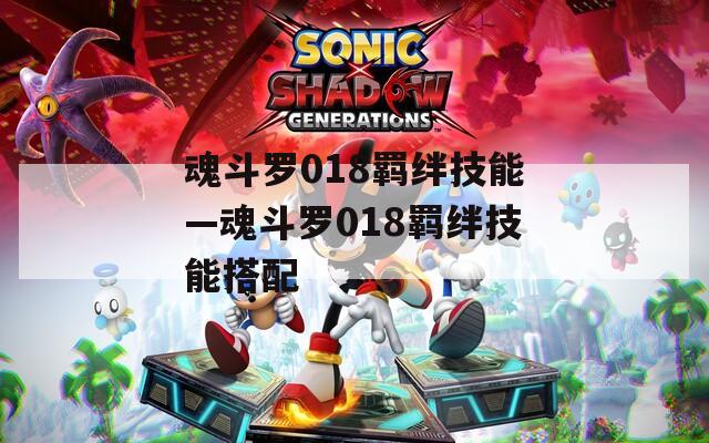 魂斗罗018羁绊技能—魂斗罗018羁绊技能搭配