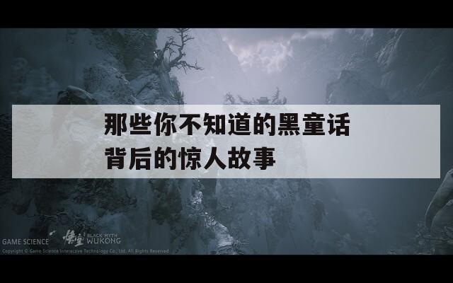 那些你不知道的黑童话背后的惊人故事