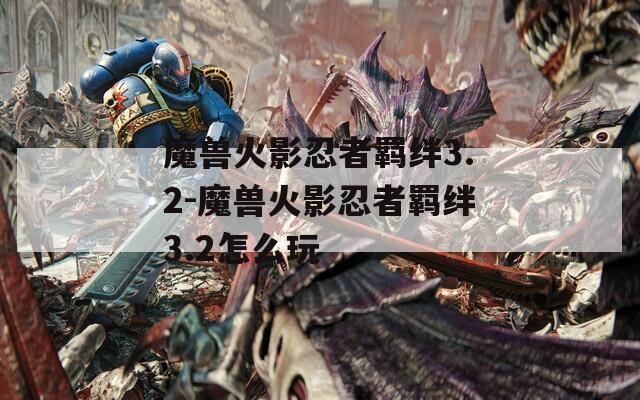 魔兽火影忍者羁绊3.2-魔兽火影忍者羁绊3.2怎么玩