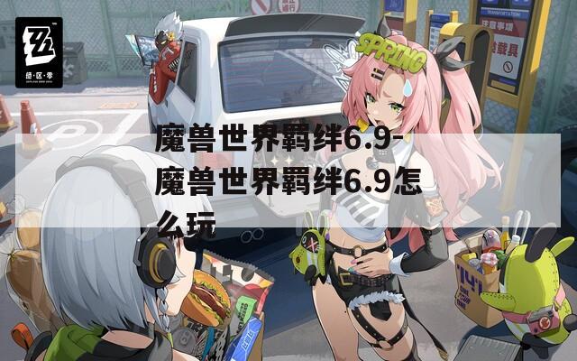 魔兽世界羁绊6.9-魔兽世界羁绊6.9怎么玩