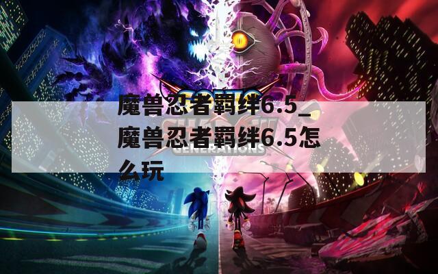 魔兽忍者羁绊6.5_魔兽忍者羁绊6.5怎么玩
