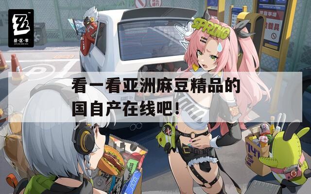 看一看亚洲麻豆精品的国自产在线吧！