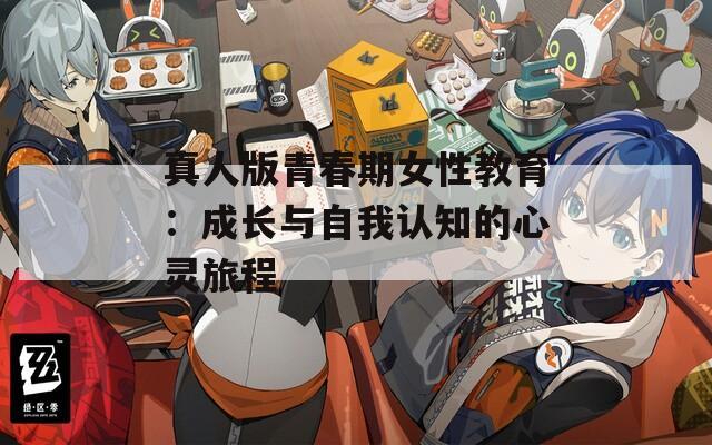 真人版青春期女性教育：成长与自我认知的心灵旅程