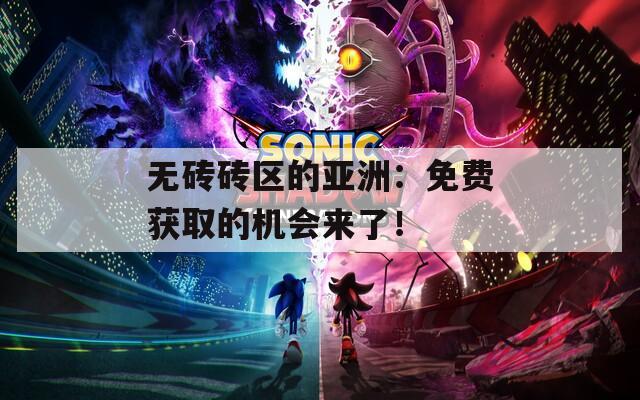 无砖砖区的亚洲：免费获取的机会来了！