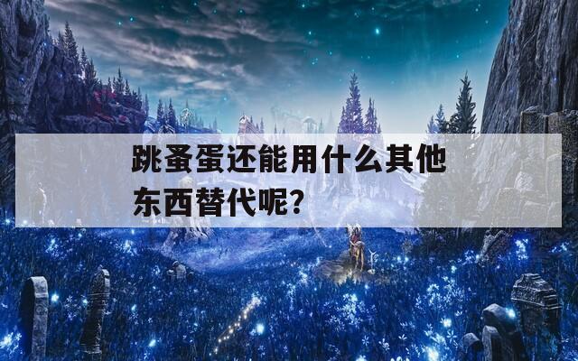 跳蚤蛋还能用什么其他东西替代呢？