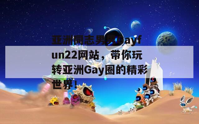 亚洲同志男男Gayfun22网站，带你玩转亚洲Gay圈的精彩世界！