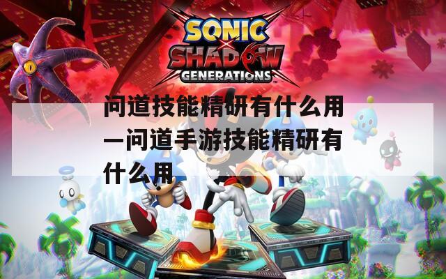 问道技能精研有什么用—问道手游技能精研有什么用