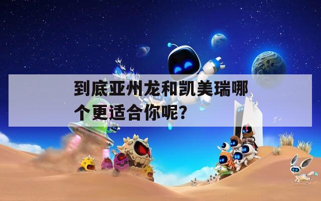 到底亚州龙和凯美瑞哪个更适合你呢？