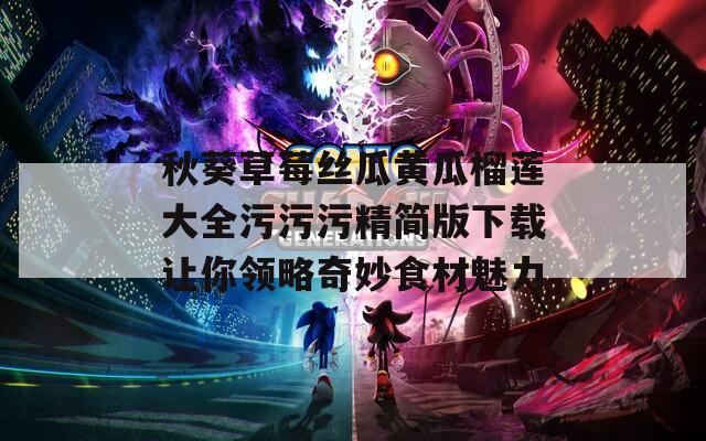 秋葵草莓丝瓜黄瓜榴莲大全污污污精简版下载让你领略奇妙食材魅力  第1张