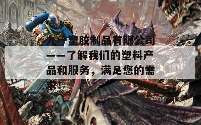 九一塑胶制品有限公司——了解我们的塑料产品和服务，满足您的需求！