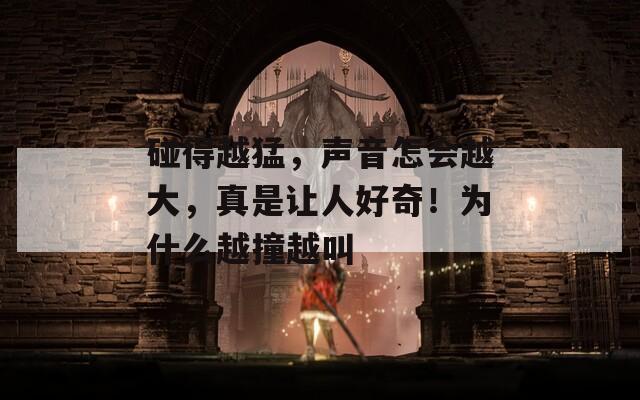 碰得越猛，声音怎会越大，真是让人好奇！为什么越撞越叫