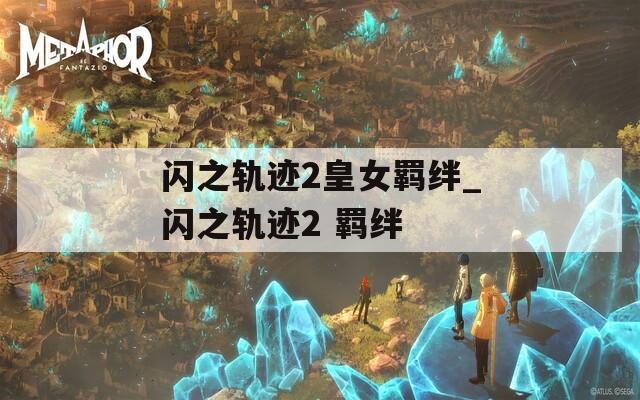 闪之轨迹2皇女羁绊_闪之轨迹2 羁绊