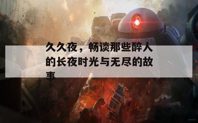 久久夜，畅谈那些醉人的长夜时光与无尽的故事