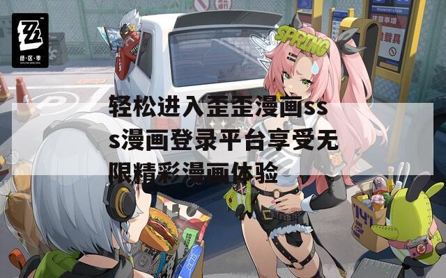 轻松进入歪歪漫画sss漫画登录平台享受无限精彩漫画体验