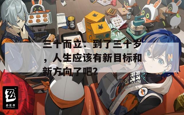 三十而立：到了三十岁，人生应该有新目标和新方向了吧？