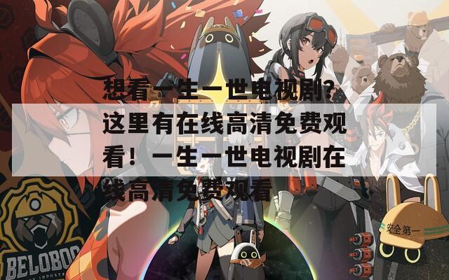 想看一生一世电视剧？这里有在线高清免费观看！一生一世电视剧在线高清免费观看