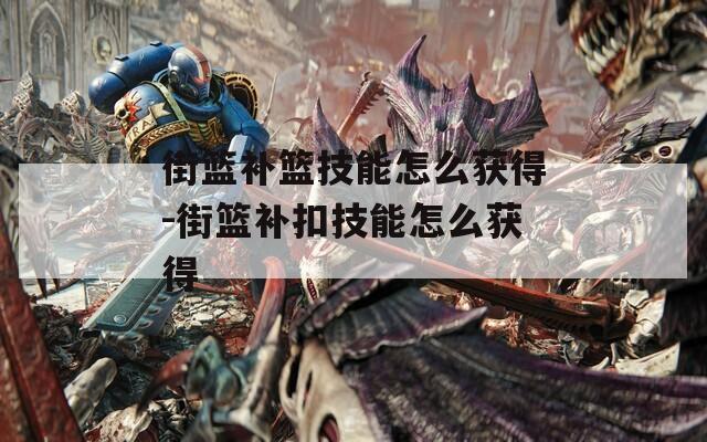 街篮补篮技能怎么获得-街篮补扣技能怎么获得