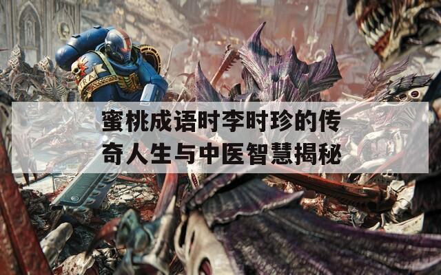 蜜桃成语时李时珍的传奇人生与中医智慧揭秘