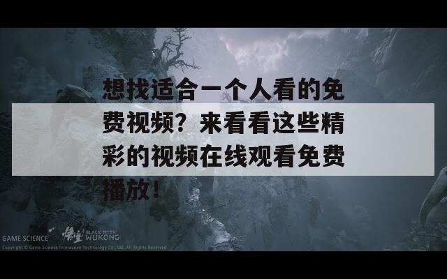想找适合一个人看的免费视频？来看看这些精彩的视频在线观看免费播放！