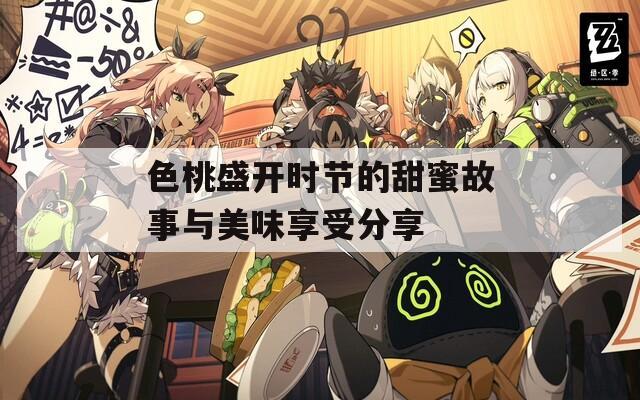 色桃盛开时节的甜蜜故事与美味享受分享