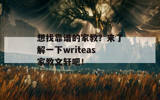 想找靠谱的家教？来了解一下writeas家教文轩吧！
