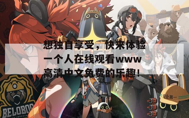 想独自享受，快来体验一个人在线观看www高清中文免费的乐趣！
