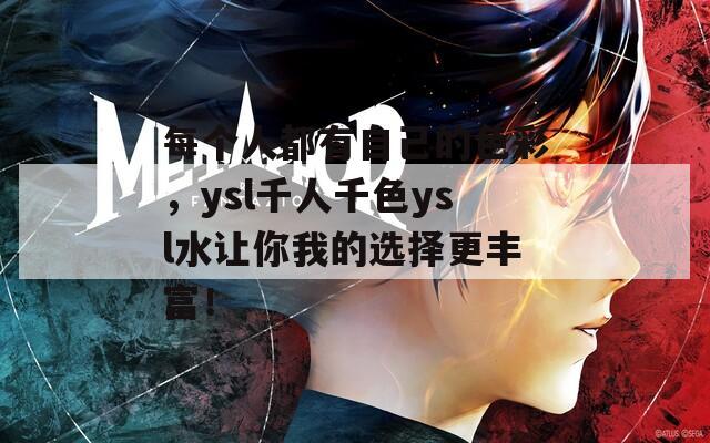 每个人都有自己的色彩，ysl千人千色ysl水让你我的选择更丰富！