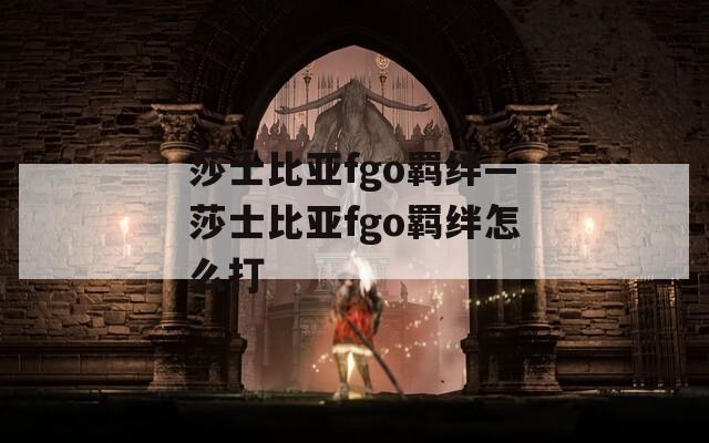 莎士比亚fgo羁绊—莎士比亚fgo羁绊怎么打