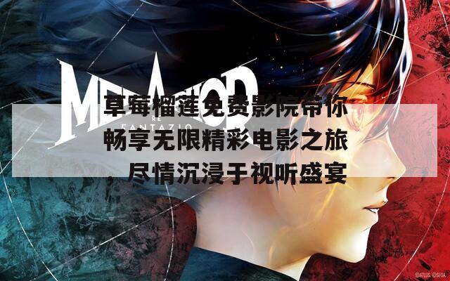草莓榴莲免费影院带你畅享无限精彩电影之旅，尽情沉浸于视听盛宴