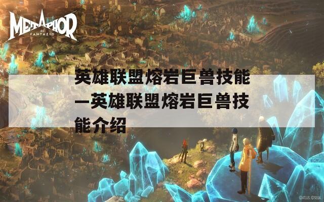 英雄联盟熔岩巨兽技能—英雄联盟熔岩巨兽技能介绍  第1张
