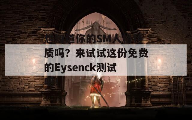 想知道你的SM人格特质吗？来试试这份免费的Eysenck测试吧！