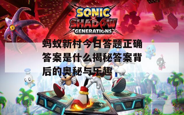 蚂蚁新村今日答题正确答案是什么揭秘答案背后的奥秘与乐趣