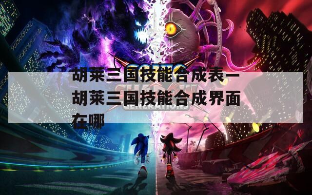 胡莱三国技能合成表—胡莱三国技能合成界面在哪