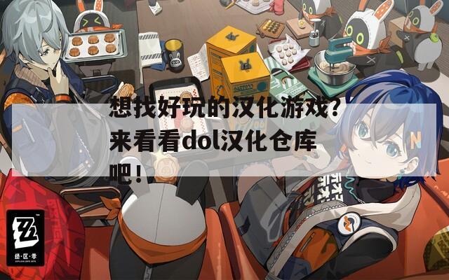 想找好玩的汉化游戏？来看看dol汉化仓库吧！