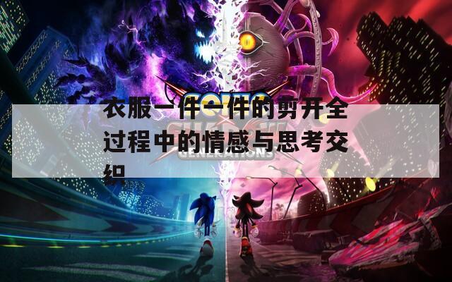 衣服一件一件的剪开全过程中的情感与思考交织