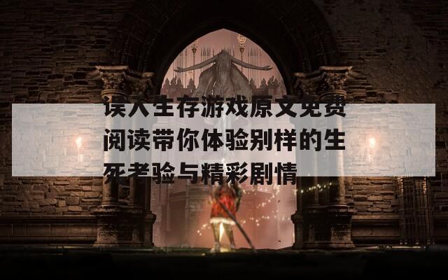 误入生存游戏原文免费阅读带你体验别样的生死考验与精彩剧情