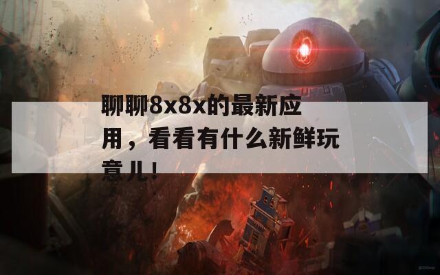 聊聊8x8x的最新应用，看看有什么新鲜玩意儿！  第1张