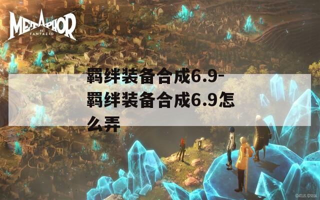 羁绊装备合成6.9-羁绊装备合成6.9怎么弄