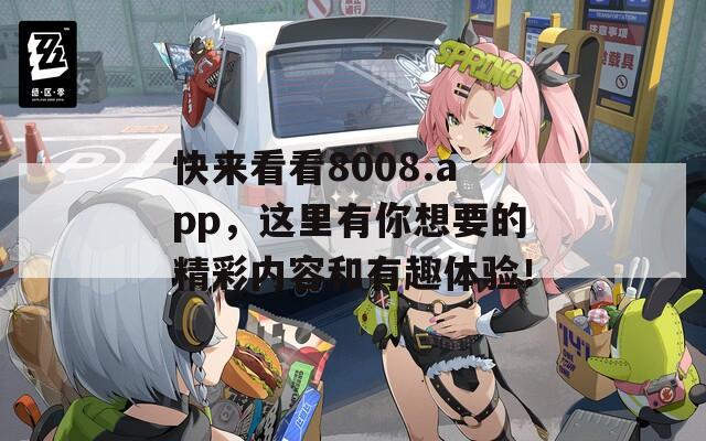 快来看看8008.app，这里有你想要的精彩内容和有趣体验！